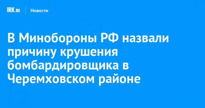 В Минобороны РФ назвали причину крушения бомбардировщика в Черемховском районе