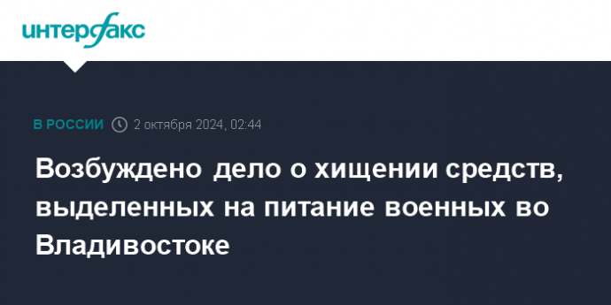 Возбуждено дело о хищении средств, выделенных на питание военных во Владивостоке