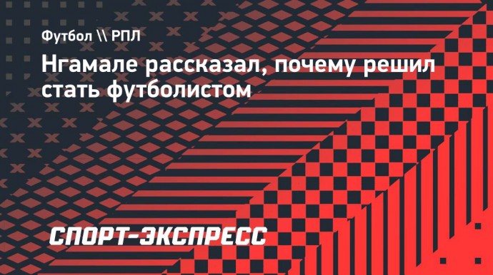 Нгамале рассказал, почему решил стать футболистом