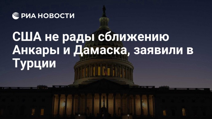 США не рады сближению Анкары и Дамаска, заявили в Турции