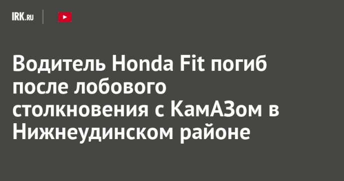 Водитель Honda Fit погиб после лобового столкновения с КамАЗом в Нижнеудинском районе