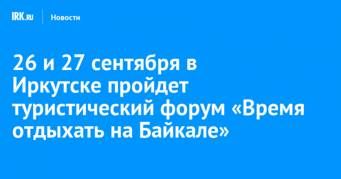 26 и 27 сентября в Иркутске пройдет туристический форум «Время отдыхать на Байкале»