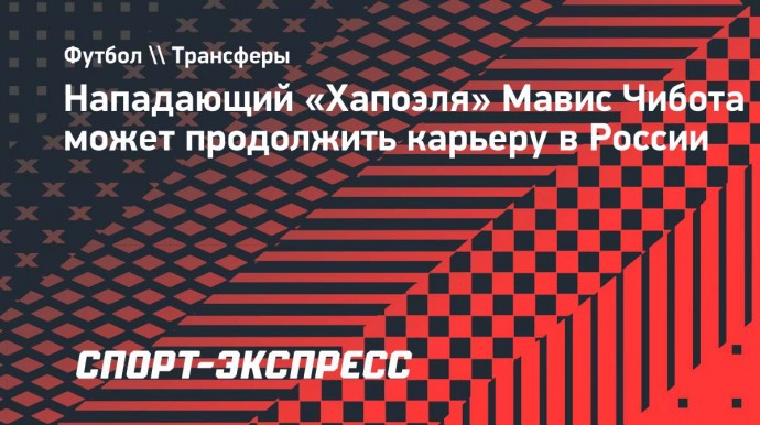 Нападающий «Хапоэля» Мавис Чибота может продолжить карьеру в России