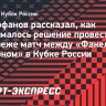 Митрофанов — о проведении матча Кубка России в Воронеже: «Мы советовались с руководством региона»