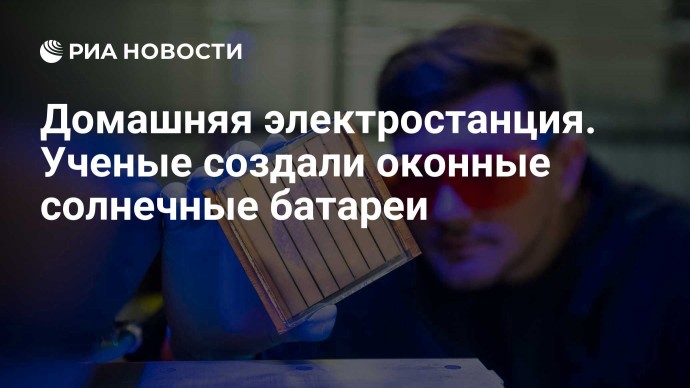 Домашняя электростанция. Ученые создали оконные солнечные батареи