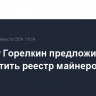 Депутат Горелкин предложил засекретить реестр майнеров