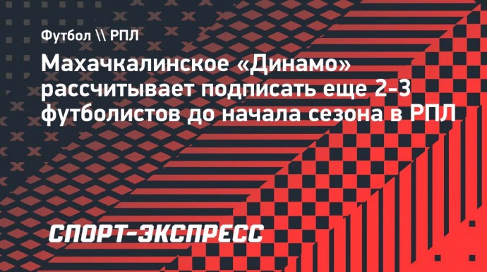 Махачкалинское «Динамо» рассчитывает подписать еще 2-3 футболистов до начала сезона в РПЛ