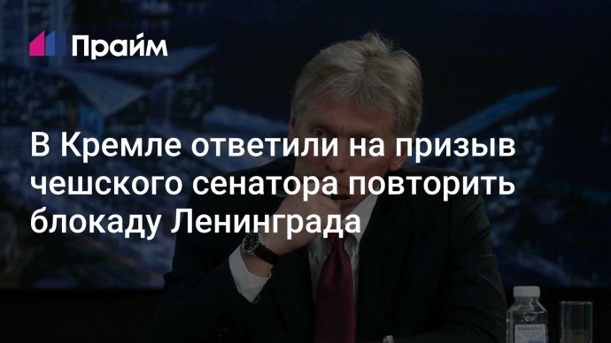 В Кремле ответили на призыв чешского сенатора повторить блокаду Ленинграда