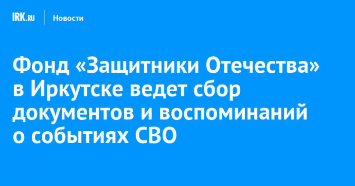 Фонд «Защитники Отечества» в Иркутске ведет сбор документов и воспоминаний о событиях СВО