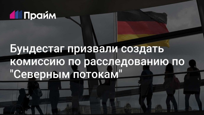 Бундестаг призвали создать комиссию по расследованию по "Северным потокам"