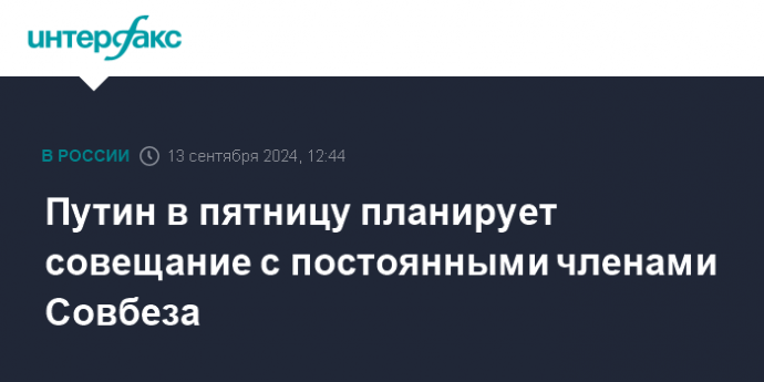 Путин в пятницу планирует совещание с постоянными членами Совбеза