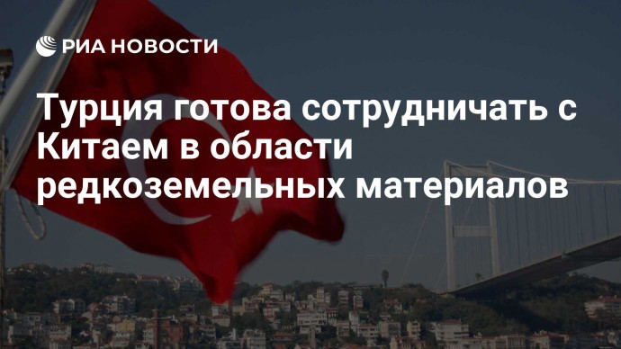 Турция готова сотрудничать с Китаем в области редкоземельных материалов