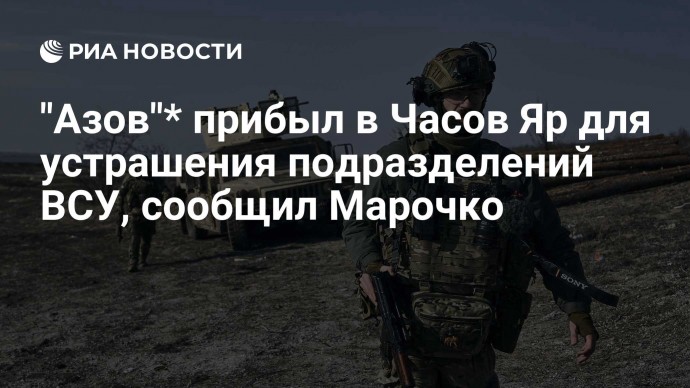 "Азов"* прибыл в Часов Яр для устрашения подразделений ВСУ, сообщил Марочко