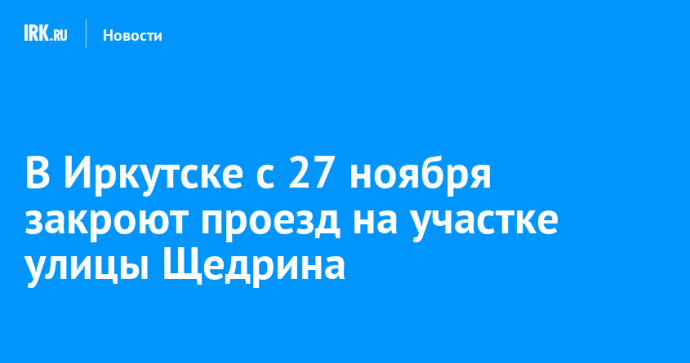 В Иркутске с 27 ноября закроют проезд на участке улицы Щедрина