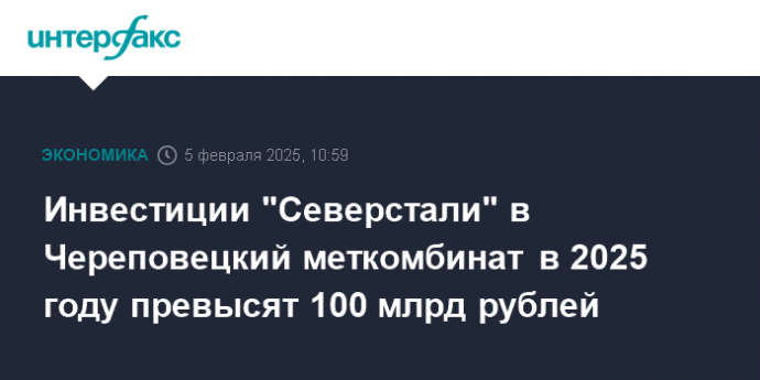 Инвестиции "Северстали" в Череповецкий меткомбинат в 2025 году превысят 100 млрд рублей