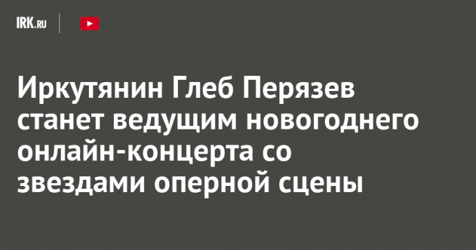 Иркутянин Глеб Перязев станет ведущим новогоднего онлайн-концерта со звездами оперной сцены