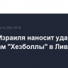 Армия Израиля наносит удары по объектам "Хезболлы" в Ливане