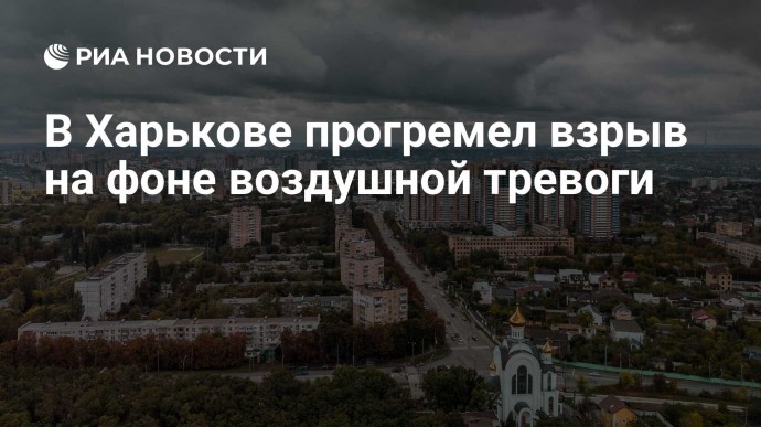 В Харькове прогремел взрыв на фоне воздушной тревоги