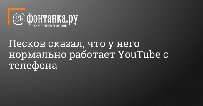 Песков сказал, что у него нормально работает YouTube с телефона