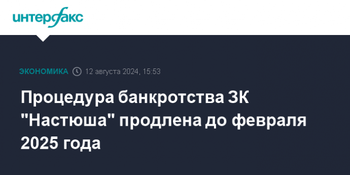 Процедура банкротства ЗК "Настюша" продлена до февраля 2025 года