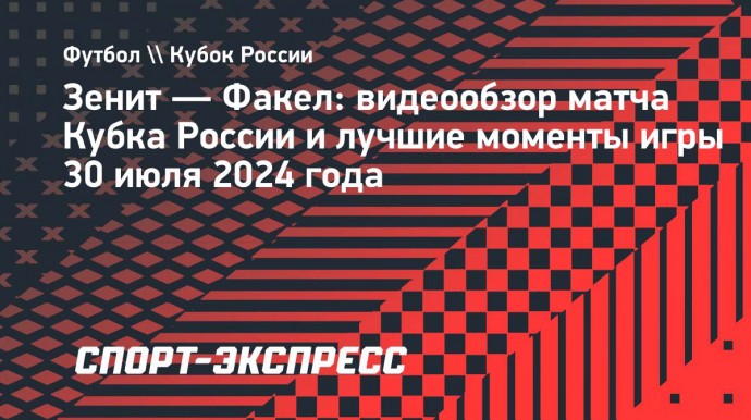 «Зенит» — «Факел»: видеообзор матча Кубка России