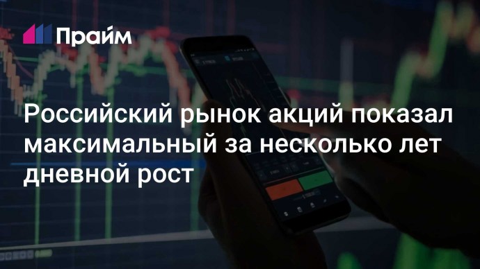 Российский рынок акций показал максимальный за несколько лет дневной рост