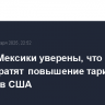 Власти Мексики уверены, что предотвратят повышение тарифов на экспорт в США