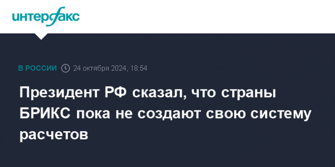 Президент РФ сказал, что страны БРИКС пока не создают свою систему расчетов