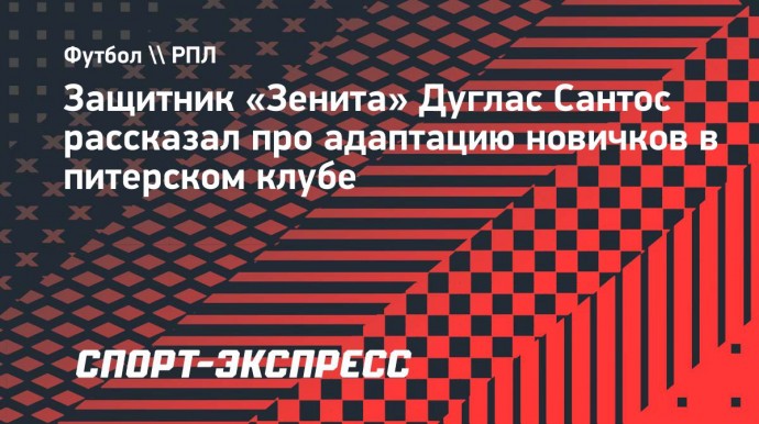 Дуглас Сантос — о новичках: «Они хорошо адаптировались, приняли принцип и стиль игры «Зенита»