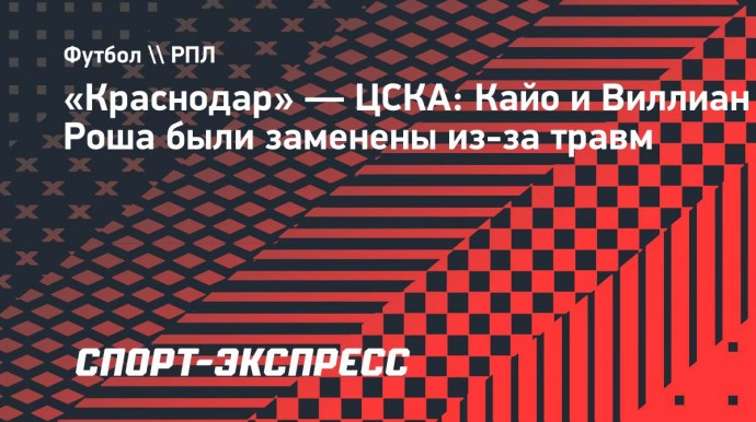 «Краснодар» — ЦСКА: Кайо и Виллиан Роша были заменены из-за травм