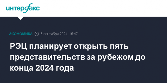 РЭЦ планирует открыть пять представительств за рубежом до конца 2024 года