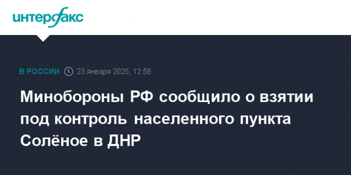 Минобороны РФ сообщило о взятии под контроль населенного пункта Солёное в ДНР