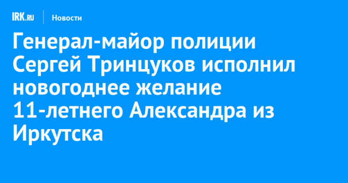 Генерал-майор полиции Сергей Тринцуков исполнил новогоднее желание 11-летнего Александра из Иркутска