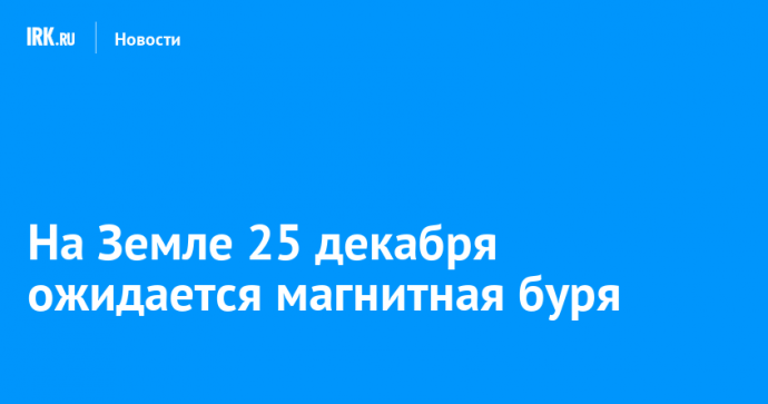 На Земле 25 декабря ожидается магнитная буря