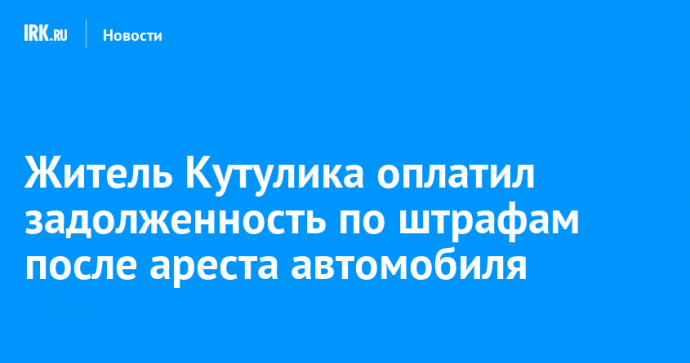 Житель Кутулика оплатил задолженность по штрафам после ареста автомобиля