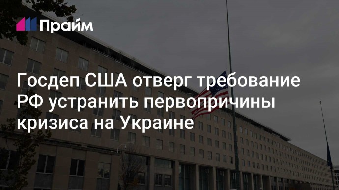 Госдеп США отверг требование РФ устранить первопричины кризиса на Украине