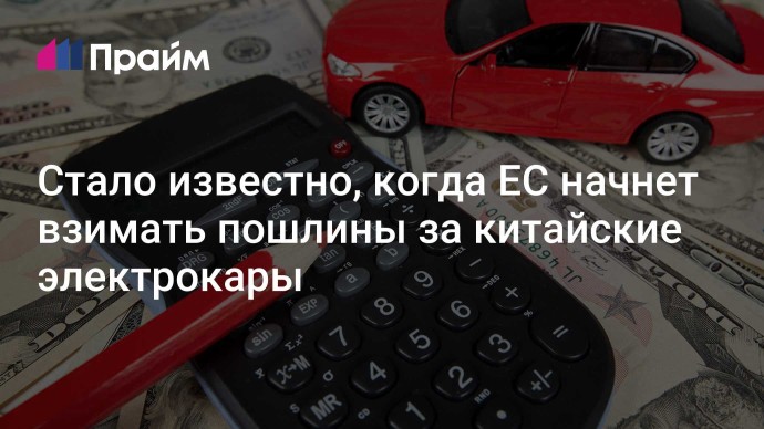 Стало известно, когда ЕС начнет взимать пошлины за китайские электрокары