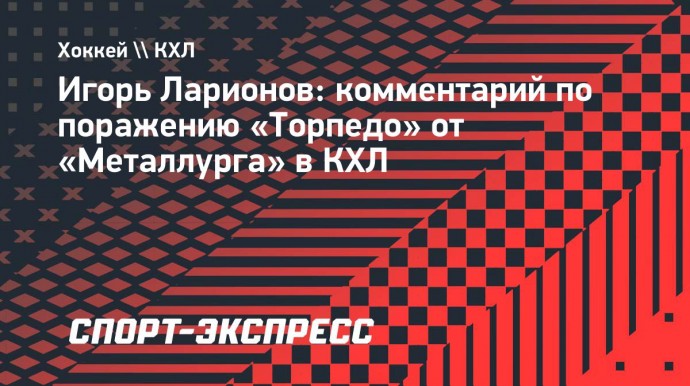 Ларионов: «Четыре победы и десять поражений дома — это катастрофически неприемлемо»