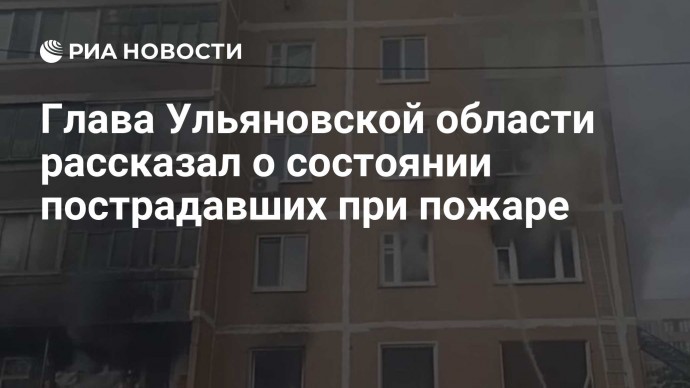 Глава Ульяновской области рассказал о состоянии пострадавших при пожаре