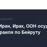 Ливан, Иран, Ирак, ООН осудили удар Израиля по Бейруту