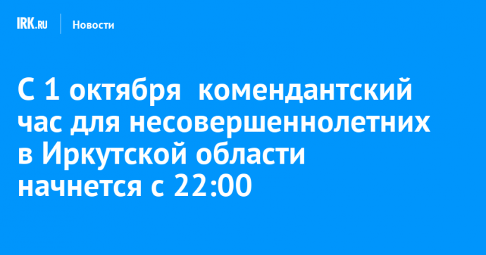 С 1 октября  комендантский час для несовершеннолетних в Иркутской области начнется с 22:00