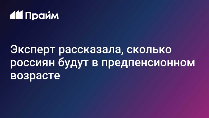 Эксперт рассказала, сколько россиян будут в предпенсионном возрасте