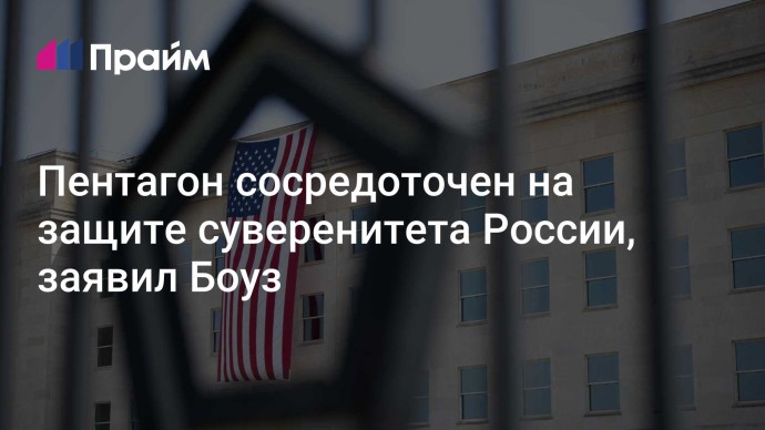 Пентагон сосредоточен на защите суверенитета России, заявил Боуз