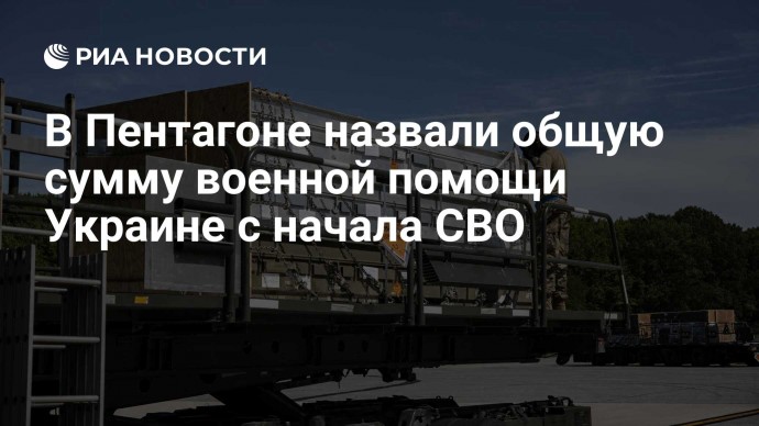 В Пентагоне назвали общую сумму военной помощи Украине с начала СВО