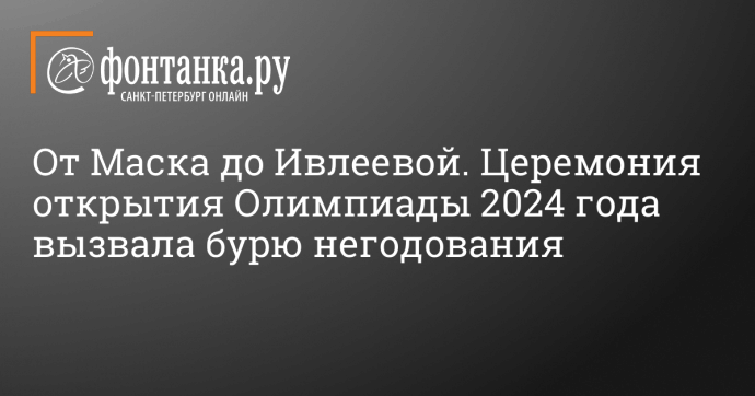 От Маска до Ивлеевой. Церемония открытия Олимпиады 2024 года вызвала бурю негодования