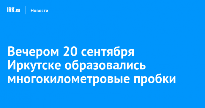 Вечером 20 сентября Иркутске образовались многокилометровые пробки