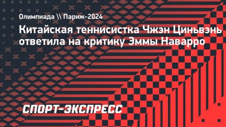 Циньвэнь — о словах Наварро: «Я не буду считать это оскорблением, потому что она проиграла матч»