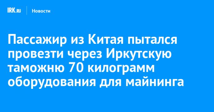 Пассажир из Китая пытался провезти через Иркутскую таможню 70 килограмм оборудования для майнинга