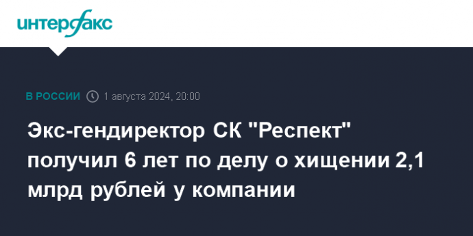 Экс-гендиректор СК "Респект" получил 6 лет по делу о хищении 2,1 млрд рублей у компании