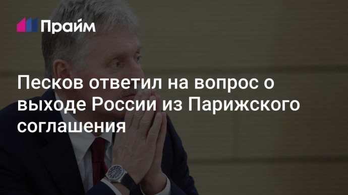 Песков ответил на вопрос о выходе России из Парижского соглашения